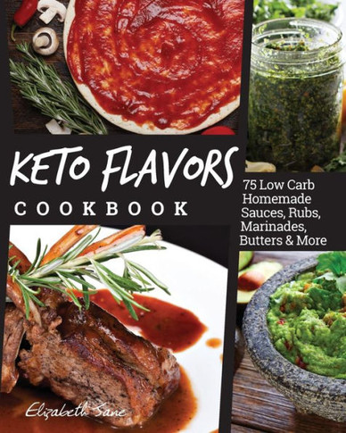 Keto Flavors Cookbook: 75 Low Carb Homemade Sauces, Rubs, Marinades, Butters and more - 9781999826147