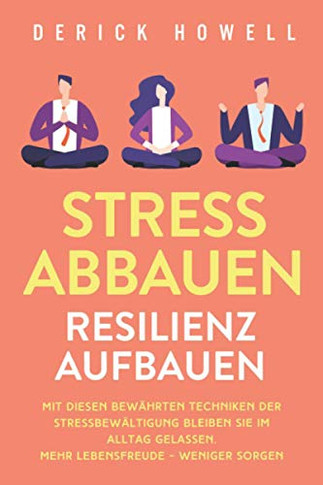 Stress abbauen - Resilienz aufbauen: Mit diesen bew?hrten Techniken der Stressbew?ltigung bleiben Sie im Alltag gelassen. Mehr Lebensfreude - weniger Sorgen (German Edition)