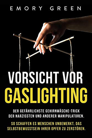 Vorsicht vor Gaslighting: Der gef?hrlichste Gehirnw?sche-Trick der Narzissten und anderer Manipulatoren. So schaffen es Menschen unbemerkt, das ... ihrer Opfer zu zerst?en (German Edition) - 9781647801991
