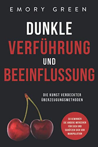 Dunkle Verf?hrung und Beeinflussung: Die Kunst verdeckter ?berzeugungsmethoden. So gewinnen Sie andere Menschen f?r sich und sch?tzen sich vor Manipulation (German Edition)