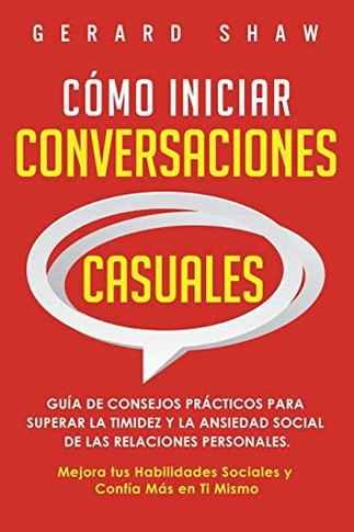 C???Mo Iniciar Conversaciones Casuales: Gu??? De Consejos Pr???ticos Para Superar La Timidez Y La Ansiedad Social De Las Relaciones Personales. Mejora Tus ... Y Conf??? M??? En Ti Mismo (Spanish Edition)