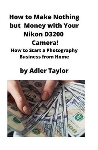 How to Make Nothing But Money with Your Nikon D3200 Camera! : How to Start a Photography Business from Home