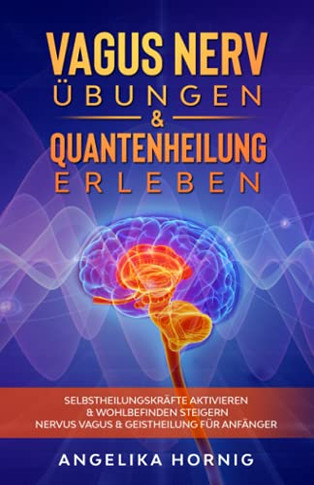 Vagus Nerv ?bungen & Quantenheilung erleben: Selbstheilungskr?fte aktivieren & Wohlbefinden steigern - Nervus Vagus & Geistheilung f?r Anf?nger (Vagus Nerv Buch) (German Edition)