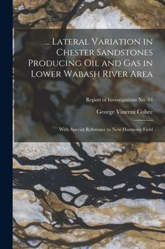 ... Lateral Variation in Chester Sandstones Producing Oil and Gas in Lower Wabash River Area: With Special Reference to New Harmony Field; Report of Investigations No. 84