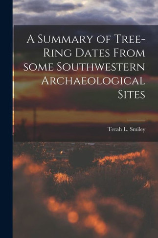 A Summary of Tree-ring Dates From Some Southwestern Archaeological Sites - 9781015159136