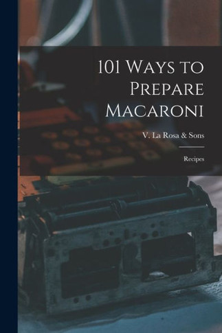 101 Ways to Prepare Macaroni: Recipes - 9781014786807