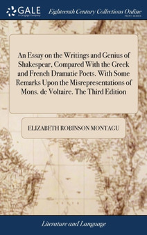 An Essay on the Writings and Genius of Shakespear, Compared with the Greek and French Dramatic Poets. with Some Remarks Upon the Misrepresentations of Mons. de Voltaire. the Third Edition