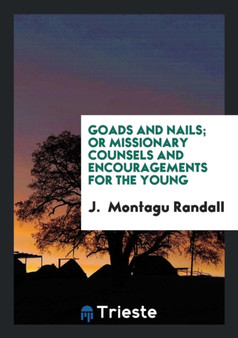 Goads and Nails; Or Missionary Counsels and Encouragements for the Young by J Montagu Randall - Paperback