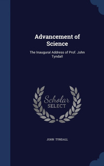 Advancement of Science : The Inaugural Address of Prof. John Tyndall by John Tyndall - Hardback