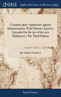 Common-Place Arguments Against Administration, with Obvious Answers, (Intended for the Use of the New Parliament.) the Third Edition