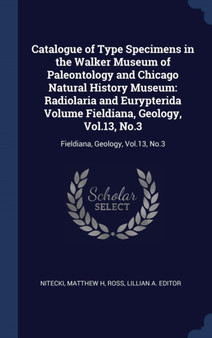 Catalogue of Type Specimens in the Walker Museum of Paleontology and Chicago Natural History Museum : Radiolaria and Eurypterida Volume Fieldiana, Geology, Vol.13, No.3: Fieldiana, Geology, Vol.13, No by Matthew H Nitecki - Hardback