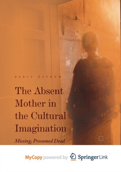 The Absent Mother in the Cultural Imagination : Missing, Presumed Dead