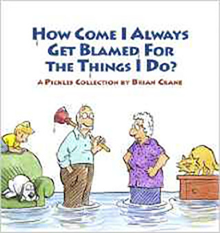 How Come I Always Get Blamed for the Things I Do? : A Pickles Collection by Brian Crane - Paperback