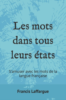 Les mots dans tous leurs etats : S'amuser avec les mots de la langue francaise by Francis Laffargue - Paperback