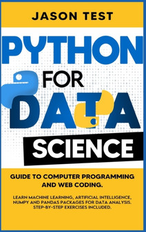 Python for Data Science : Guide to computer programming and web coding. Learn machine learning, artificial intelligence, NumPy and Pandas packages for data analysis. Step-by-step exercises included.