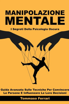 Manipolazione Mentale - I Segreti della Psicologia Oscura : Guida Avanzata sulle Tecniche per Convincere le Persone e Influenzare le loro Decisioni Manipolazione Mentale - I Segreti della Psicologia Oscura : Guida Avanzata sulle Tecniche per Convincere le Persone e Influenzare le loro Decisioni