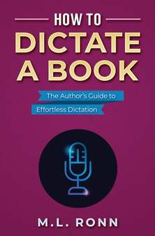 How to Dictate a Book : The Author's Guide to Effortless Dictation