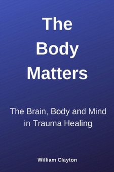 The Body Matters : The Brain, Mind and Body in Trauma Healing