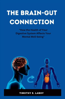 The Brain Gut Connection : How the Health of Your Digestive System Affects Your Mental Well-being