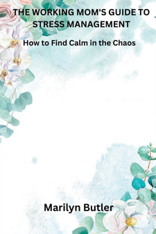 The Working Mom's Guide to Stress Management : How to Find Calm in the Chaos