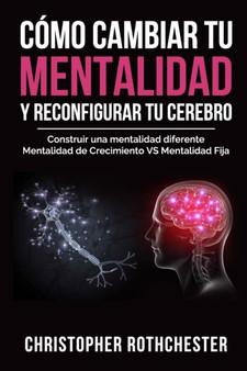 Como cambiar tu mentalidad y reconfigurar tu cerebro