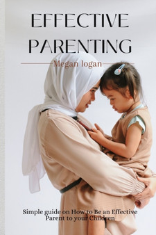 Effective Parenting : Simple Guide on How to Be an Effective Parent to your Children.