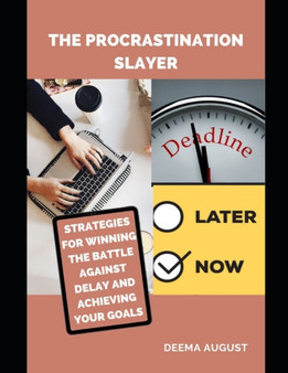 The Procrastination Slayer : Strategies For Winning The Battle Against Delay And Achieving Your Goals