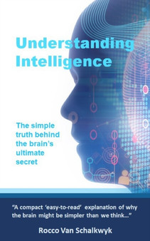 Understanding Intelligence : The simple truth behind the brain's ultimate secret