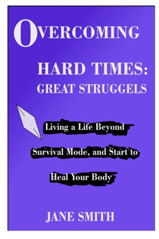 Overcoming Hard Times : GREAT STRUGGLES: Living a Life Beyond Survival Mode, and Start to Heal your Body