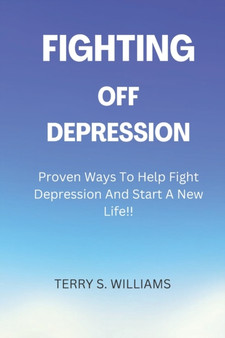 Fighting Off Depression : Proven Ways To Help You Fight Depression And Start A New Life
