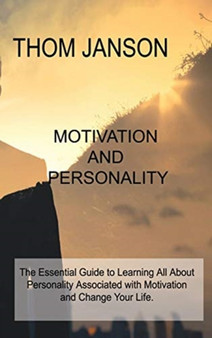 Motivation and Personality : The Essential Guide to Learning All About Personality Associated with Motivation and Change Your Life.
