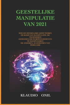 Geestelijke Manipulatie Van 2021 : Hoe de Menselijke Geest Werkt, de Basis Van Manipulatie, de Technieken Geheimen Om Te Beinvloeden En Te Manipuleren de Anderen, 10 Geheimen Van Persuasie