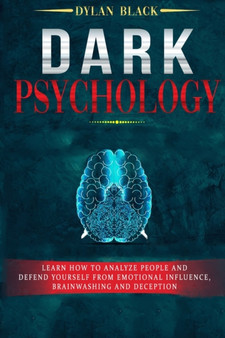 Dark Psychology : Learn How To Analyze People and Defend Yourself from Emotional Influence, Brainwashing and Deception