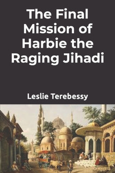 The Final Mission of Harbie the Raging Jihadi by Leslie Terebessy - Paperback