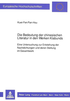 Die Bedeutung der chinesischen Literatur in den Werken Klabunds : Eine Untersuchung zur Entstehung der Nachdichtungen und deren Stellung im Gesamtwerk