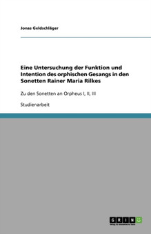 Eine Untersuchung der Funktion und Intention des orphischen Gesangs in den Sonetten Rainer Maria Rilkes : Zu den Sonetten an Orpheus I, II, III