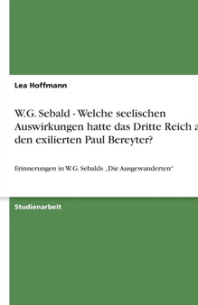 W.G. Sebald - Welche seelischen Auswirkungen hatte das Dritte Reich auf den exilierten Paul Bereyter? : Erinnerungen in W.G. Sebalds "Die Ausgewanderten