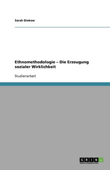 Ethnomethodologie - Die Erzeugung sozialer Wirklichkeit