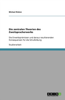 Die zentralen Theorien des Zweitspracherwerbs : Die Erwerbspramissen und daraus resultierenden Konsequenzen fur die Schulbildung