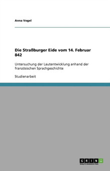 Die Strassburger Eide vom 14. Februar 842 : Untersuchung der Lautentwicklung anhand der franzoesischen Sprachgeschichte