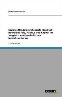 Soziales Handeln und soziale Identitat : Bourdieus Feld, Habitus und Kapital im Vergleich zum Symbolischen Interaktionismus
