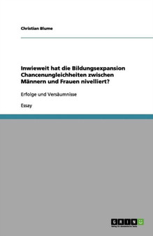 Inwieweit hat die Bildungsexpansion Chancenungleichheiten zwischen Mannern und Frauen nivelliert? : Erfolge und Versaumnisse