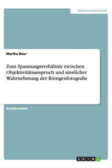 Zum Spannungsverhaltnis zwischen Objektivitatsanspruch und sinnlicher Wahrnehmung der Roentgenfotografie