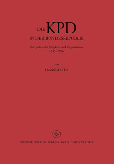 Die KPD in der Bundesrepublik : Ihre politische Tatigkeit und Organisation 1945 - 1956
