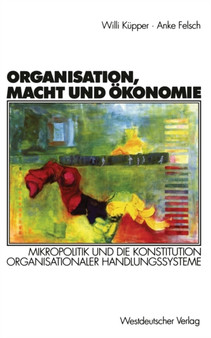 Organisation, Macht und OEkonomie : Mikropolitik und die Konstitution organisationaler Handlungssysteme