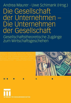 Die Gesellschaft der Unternehmen - Die Unternehmen der Gesellschaft : Gesellschaftstheoretische Zugange zum Wirtschaftsgeschehen Die Gesellschaft der Unternehmen - Die Unternehmen der Gesellschaft : Gesellschaftstheoretische Zugange zum Wirtschaftsgeschehen
