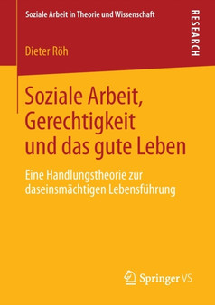 Soziale Arbeit, Gerechtigkeit und das gute Leben : Eine Handlungstheorie zur daseinsmachtigen Lebensfuhrung