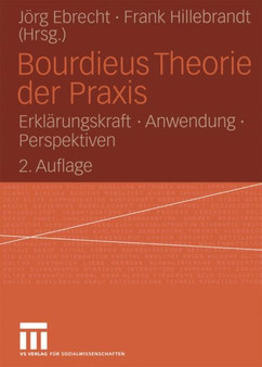 Bourdieus Theorie der Praxis : Erklarungskraft ?? Anwendung ?? Perspektiven