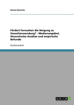 Fordert Fernsehen Die Neigung Zu Gewaltanwendung? - Medienangebot, Theoretische Ansatze Und Empirische Befunde