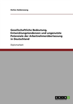 Zeitarbeit in Deutschland. Gesellschaftliche Bedeutung, Entwicklungstendenzen Und Ungenutzte Potenziale